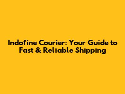 Indofine Courier: Your Guide to Fast & Reliable Shipping