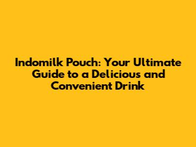 Indomilk Pouch: Your Ultimate Guide to a Delicious and Convenient Drink