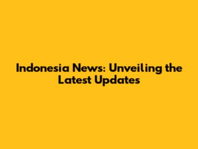Indonesia News: Unveiling the Latest Updates