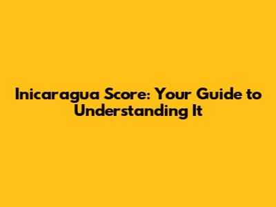 Inicaragua Score: Your Guide to Understanding It