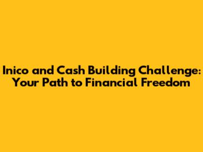 Inico and Cash Building Challenge: Your Path to Financial Freedom