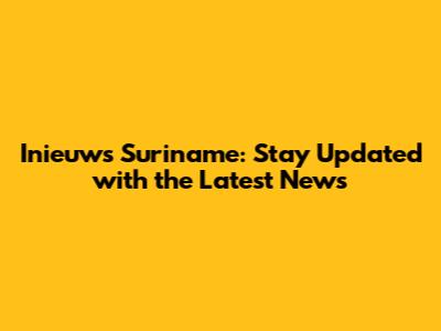 Inieuws Suriname: Stay Updated with the Latest News