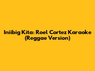 Iniibig Kita: Roel Cortez Karaoke (Reggae Version)