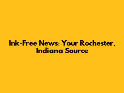 Ink-Free News: Your Rochester, Indiana Source