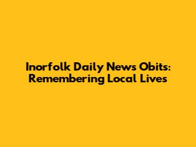 Inorfolk Daily News Obits: Remembering Local Lives