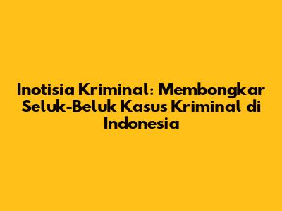 Inotisia Kriminal: Membongkar Seluk-Beluk Kasus Kriminal di Indonesia