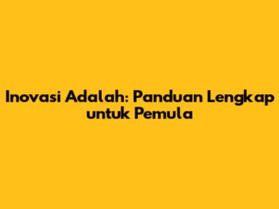 Inovasi Adalah: Panduan Lengkap untuk Pemula