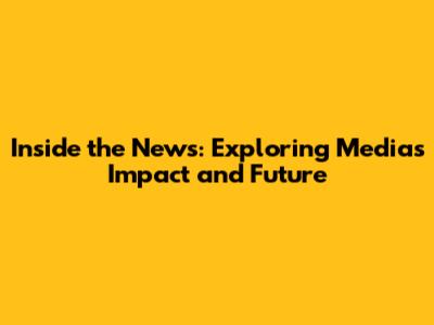 Inside the News: Exploring Media's Impact and Future