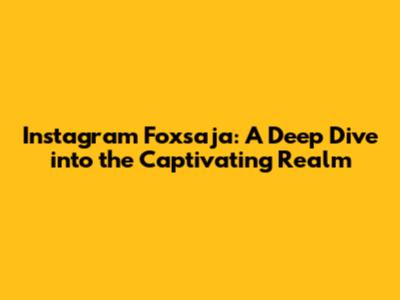 Instagram Foxsaja: A Deep Dive into the Captivating Realm