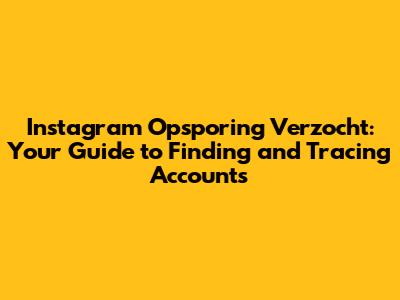 Instagram Opsporing Verzocht: Your Guide to Finding and Tracing Accounts