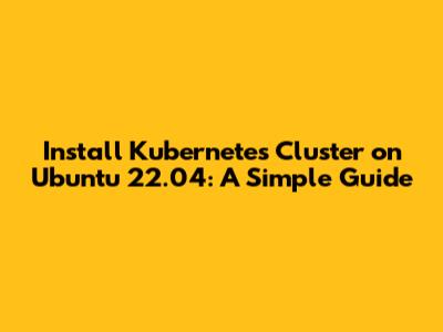 Install Kubernetes Cluster on Ubuntu 22.04: A Simple Guide