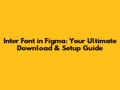 Inter Font in Figma: Your Ultimate Download & Setup Guide