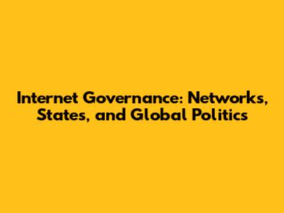 Internet Governance: Networks, States, and Global Politics