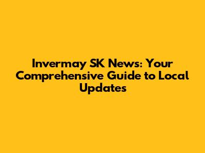 Invermay SK News: Your Comprehensive Guide to Local Updates