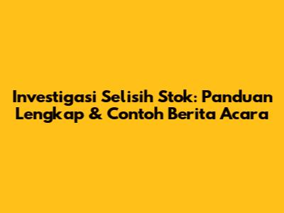 Investigasi Selisih Stok: Panduan Lengkap & Contoh Berita Acara