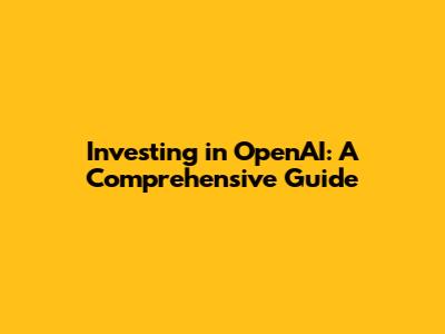 Investing in OpenAI: A Comprehensive Guide
