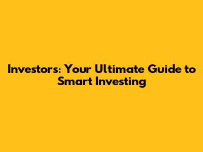 Investors: Your Ultimate Guide to Smart Investing