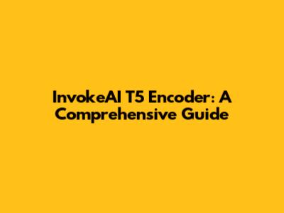 InvokeAI T5 Encoder: A Comprehensive Guide