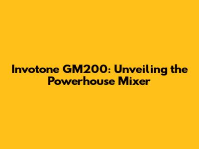Invotone GM200: Unveiling the Powerhouse Mixer