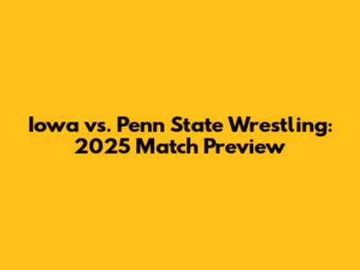 Iowa vs. Penn State Wrestling: 2025 Match Preview