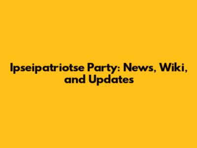 Ipseipatriotse Party: News, Wiki, and Updates