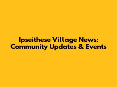 Ipseithese Village News: Community Updates & Events