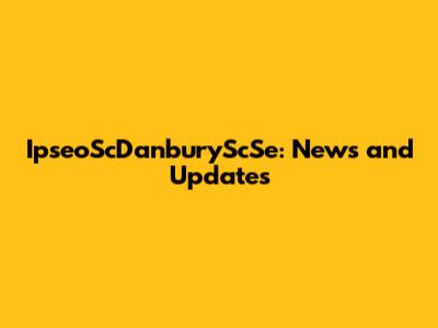 IpseoScDanburyScSe: News and Updates