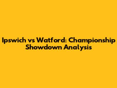 Ipswich vs Watford: Championship Showdown Analysis