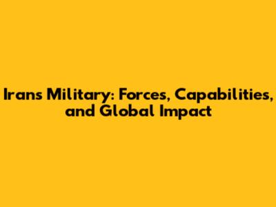 Iran's Military: Forces, Capabilities, and Global Impact