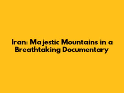 Iran: Majestic Mountains in a Breathtaking Documentary