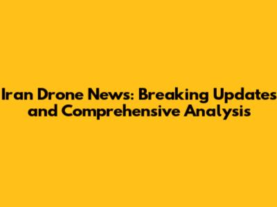 Iran Drone News: Breaking Updates and Comprehensive Analysis