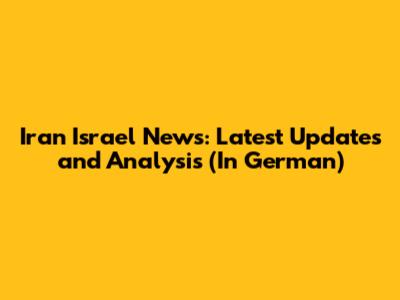 Iran Israel News: Latest Updates and Analysis (In German)