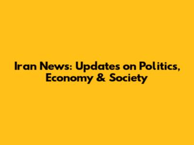 Iran News: Updates on Politics, Economy & Society