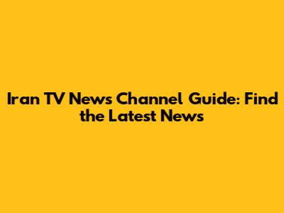 Iran TV News Channel Guide: Find the Latest News