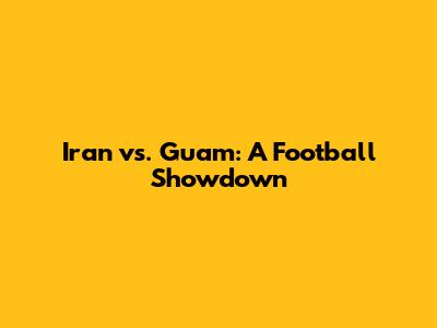 Iran vs. Guam: A Football Showdown