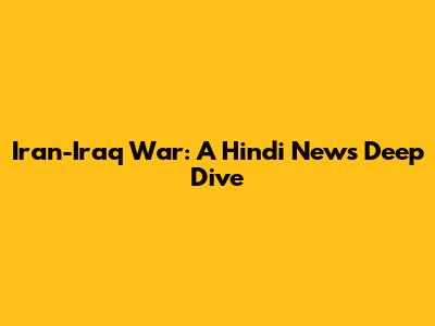 Iran-Iraq War: A Hindi News Deep Dive