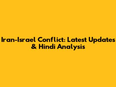 Iran-Israel Conflict: Latest Updates & Hindi Analysis