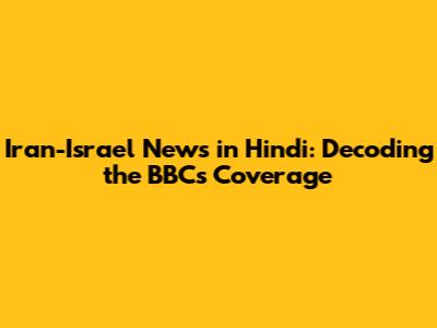 Iran-Israel News in Hindi: Decoding the BBC's Coverage