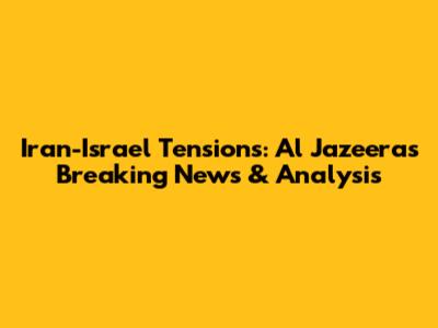 Iran-Israel Tensions: Al Jazeera's Breaking News & Analysis