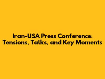 Iran-USA Press Conference: Tensions, Talks, and Key Moments
