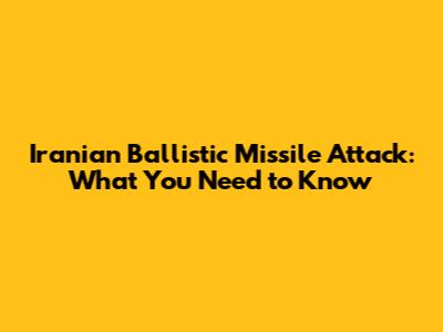 Iranian Ballistic Missile Attack: What You Need to Know