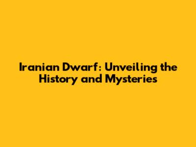 Iranian Dwarf: Unveiling the History and Mysteries