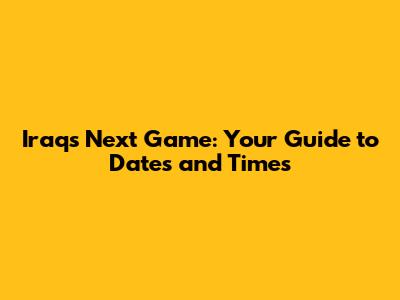 Iraq's Next Game: Your Guide to Dates and Times