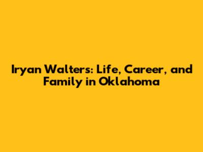 Iryan Walters: Life, Career, and Family in Oklahoma