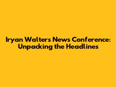Iryan Walters News Conference: Unpacking the Headlines