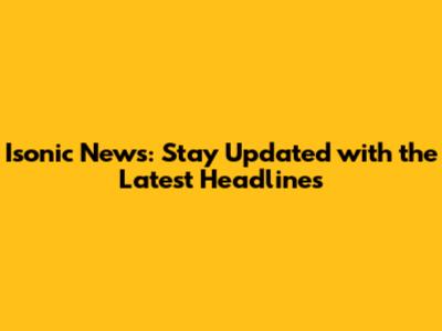 Isonic News: Stay Updated with the Latest Headlines