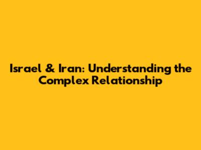 Israel & Iran: Understanding the Complex Relationship