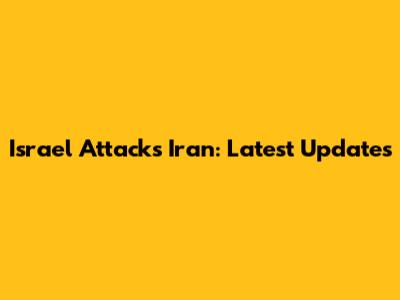 Israel Attacks Iran: Latest Updates
