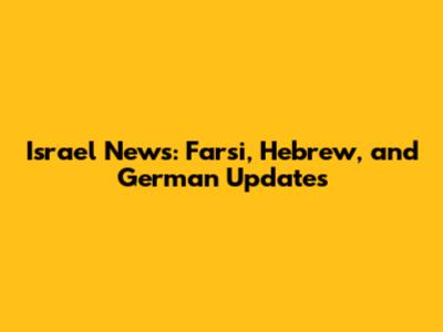 Israel News: Farsi, Hebrew, and German Updates