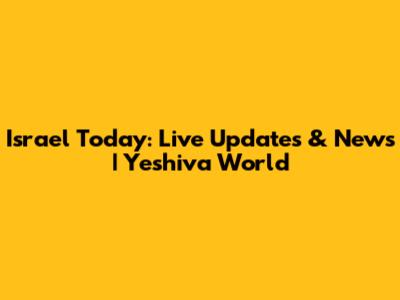 Israel Today: Live Updates & News | Yeshiva World